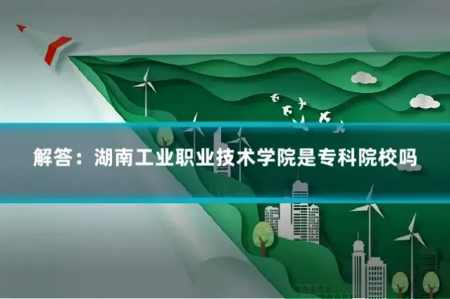 解答：湖南工业职业技术学院是专科院校吗