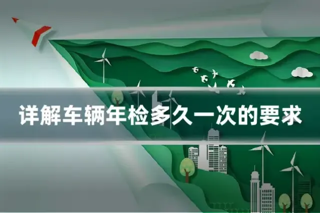 详解车辆年检多久一次的要求
