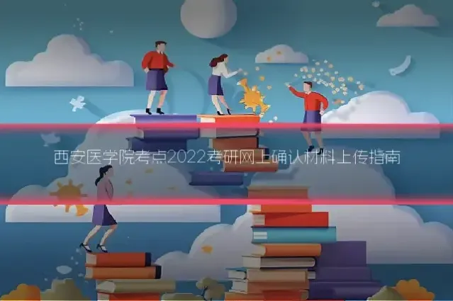 西安医学院考点2022考研网上确认材料上传指南