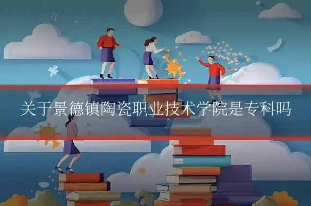 关于景德镇陶瓷职业技术学院是专科吗