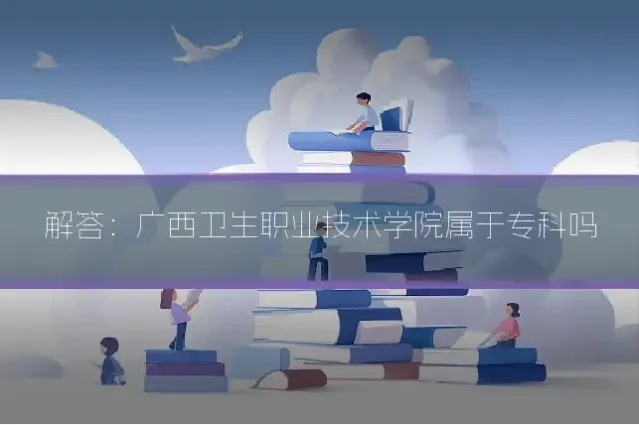 解答：广西卫生职业技术学院属于专科吗