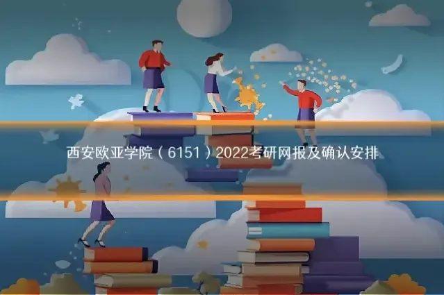 西安欧亚学院（6151）2022考研网报及确认安排