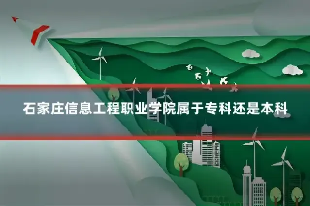 石家庄信息工程职业学院属于专科还是本科