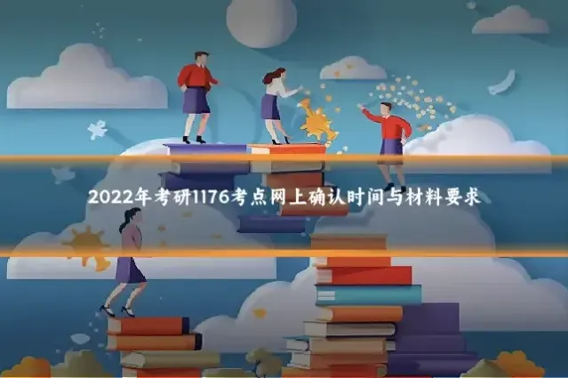 2022年考研1176考点网上确认时间与材料要求