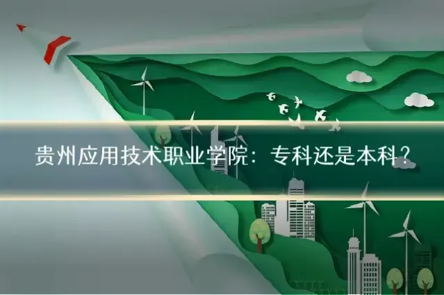 贵州应用技术职业学院：专科还是本科？