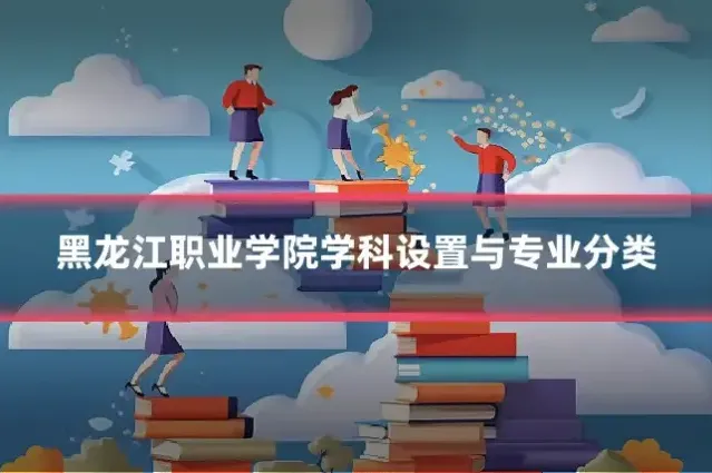黑龙江职业学院学科设置与专业分类