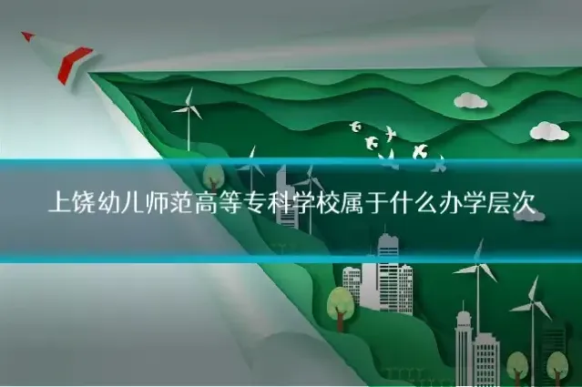 上饶幼儿师范高等专科学校属于什么办学层次