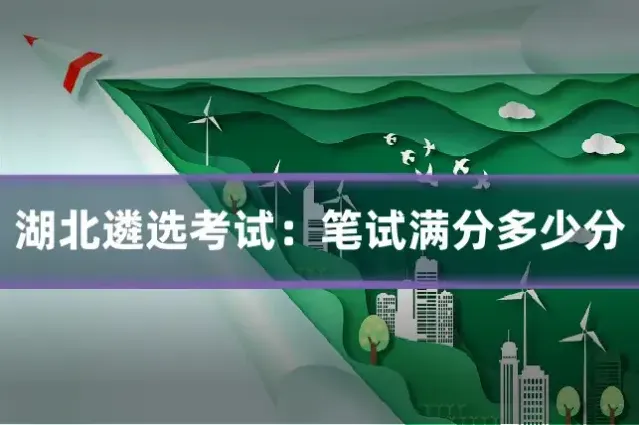 湖北遴选考试：笔试满分多少分