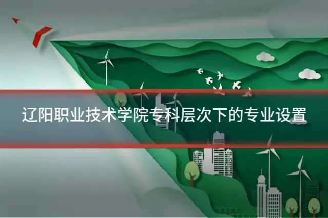 辽阳职业技术学院专科层次下的专业设置
