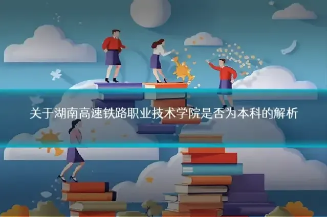 关于湖南高速铁路职业技术学院是否为本科的解析