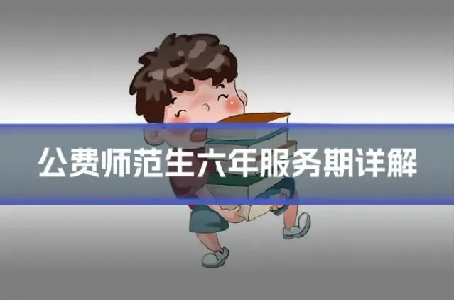 公费师范生六年服务期详解
