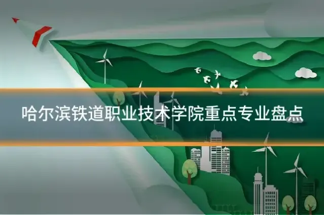 哈尔滨铁道职业技术学院重点专业盘点