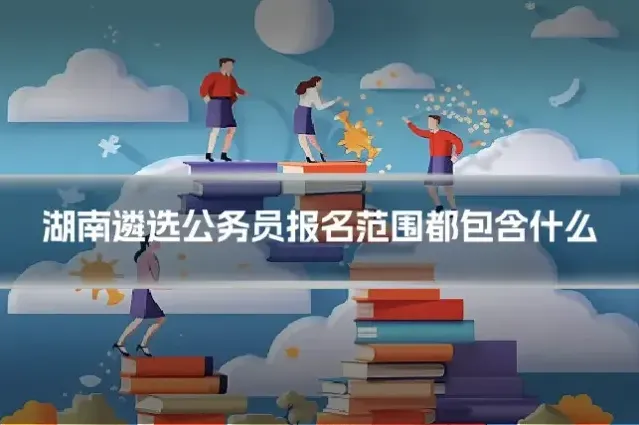 湖南遴选公务员报名范围都包含什么