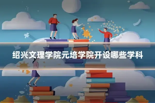 绍兴文理学院元培学院开设哪些学科