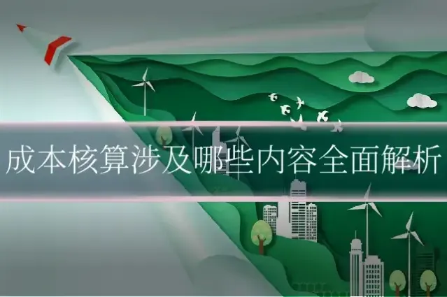 成本核算涉及哪些内容全面解析
