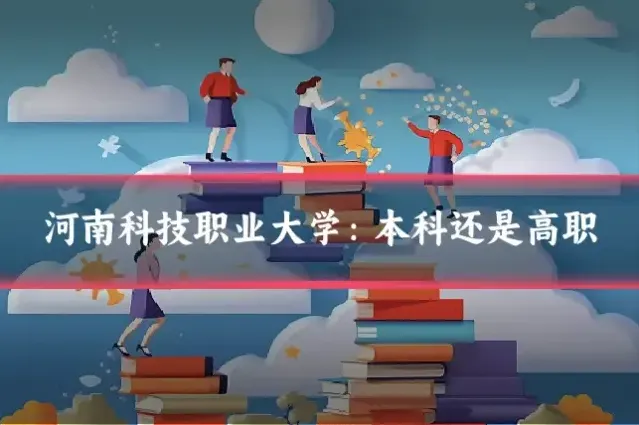 河南科技职业大学：本科还是高职
