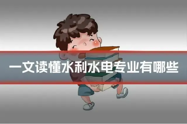 一文读懂水利水电专业有哪些