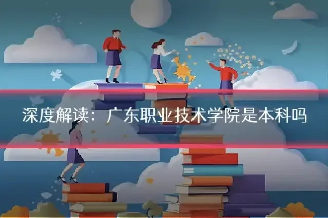 深度解读：广东职业技术学院是本科吗