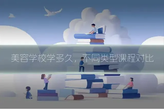 美容学校学多久，不同类型课程对比