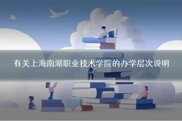 有关上海南湖职业技术学院的办学层次说明