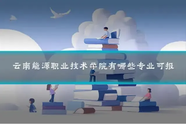云南能源职业技术学院有哪些专业可报