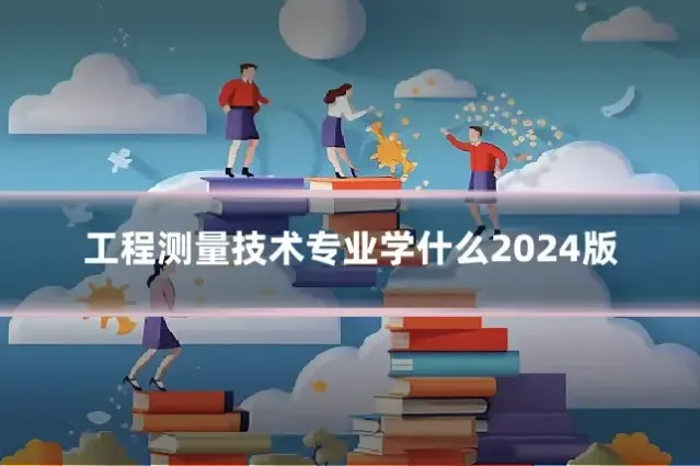 工程测量技术专业学什么2024版