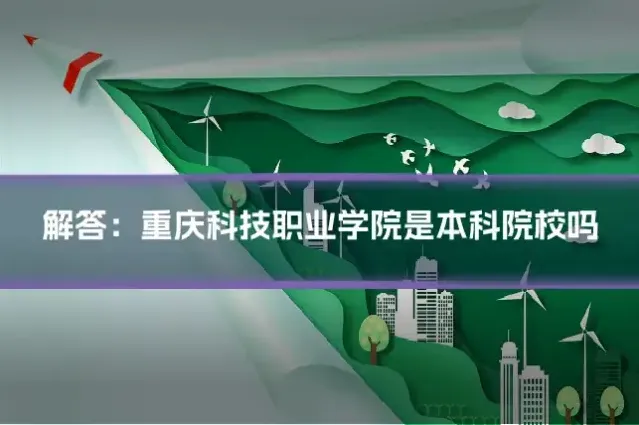 解答：重庆科技职业学院是本科院校吗