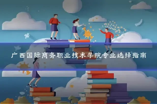 广西国际商务职业技术学院专业选择指南