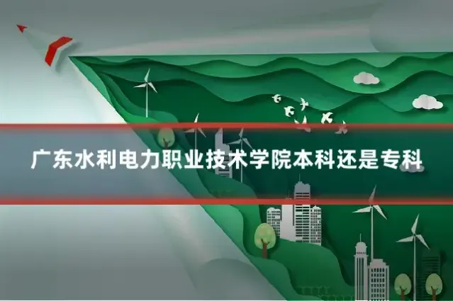 广东水利电力职业技术学院本科还是专科