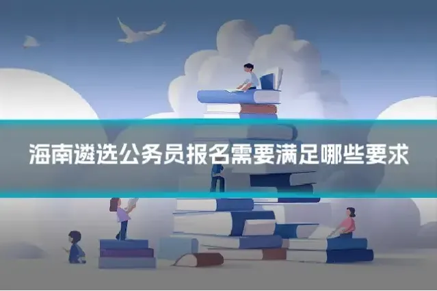 海南遴选公务员报名需要满足哪些要求