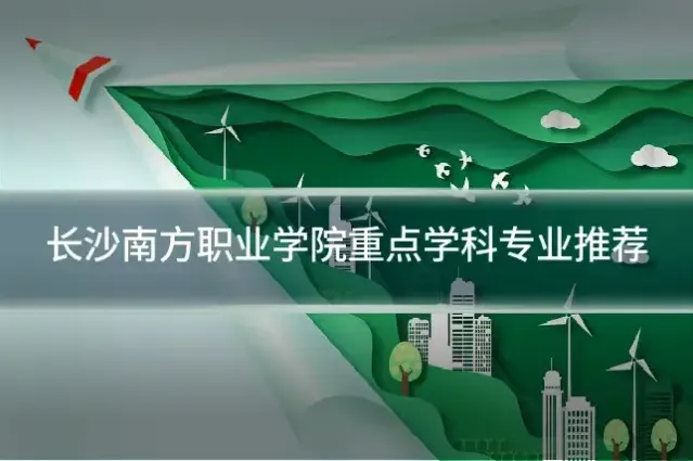 长沙南方职业学院重点学科专业推荐