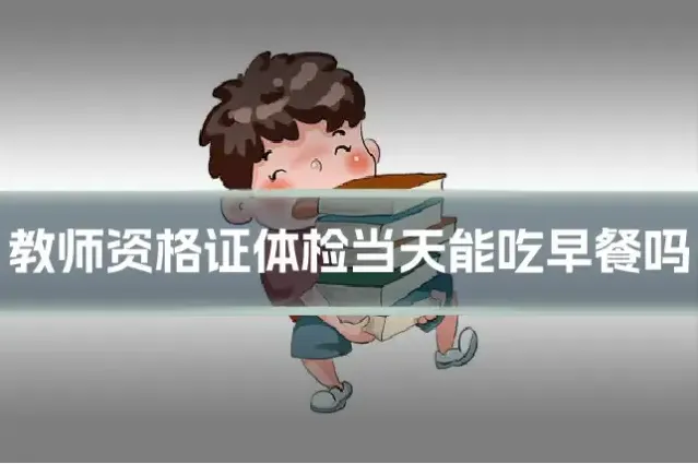 教师资格证体检当天能吃早餐吗