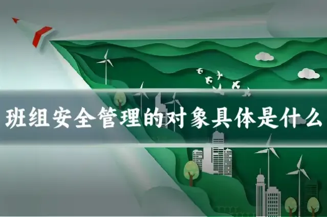 班组安全管理的对象具体是什么