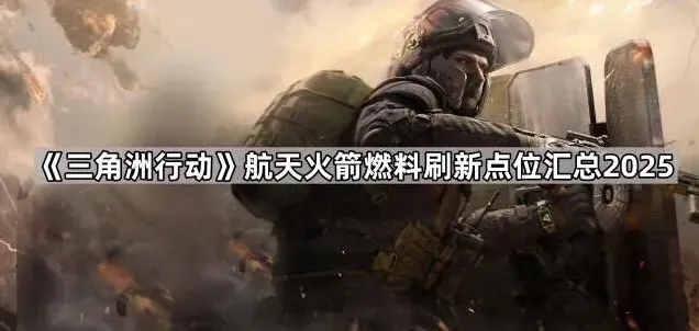 三角洲行动火箭燃料刷新位置技巧分享