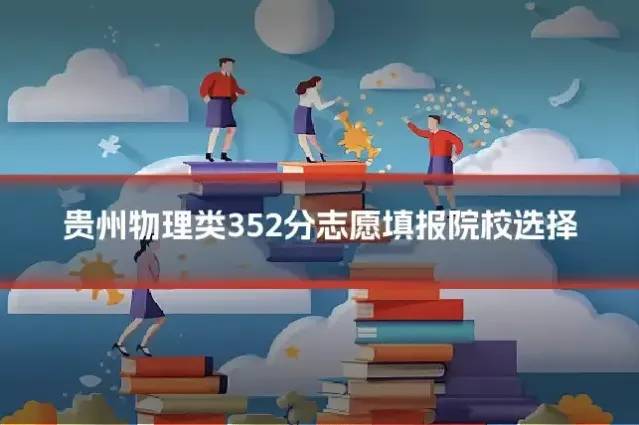 贵州物理类352分志愿填报院校选择