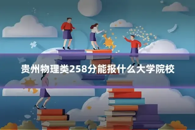 贵州物理类258分能报什么大学院校