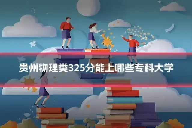 贵州物理类325分能上哪些专科大学