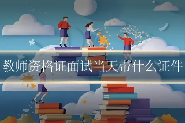 教师资格证面试当天带什么证件