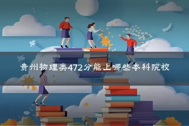 贵州物理类472分能上哪些本科院校