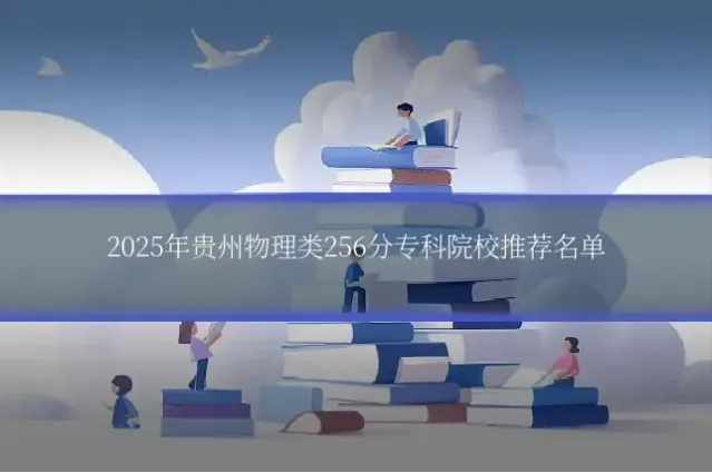 2025年贵州物理类256分专科院校推荐名单