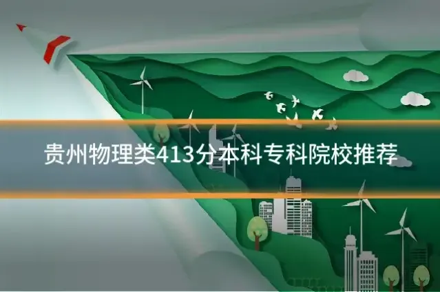 贵州物理类413分本科专科院校推荐