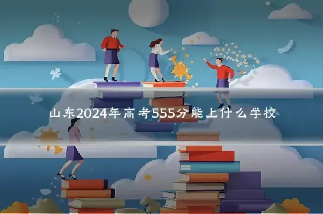 山东2024年高考555分能上什么学校