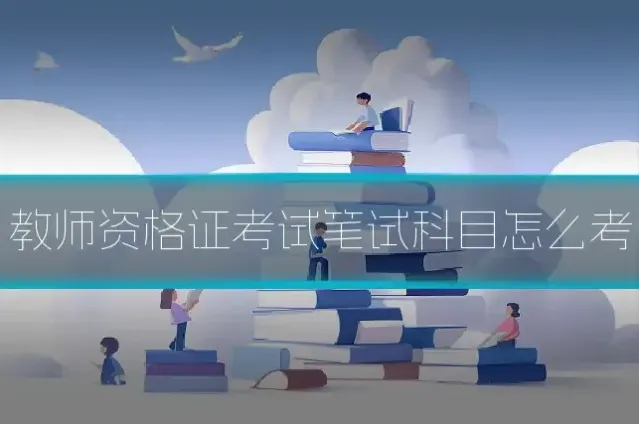 教师资格证考试笔试科目怎么考