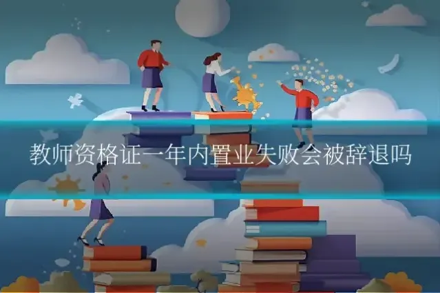 教师资格证一年内置业失败会被辞退吗