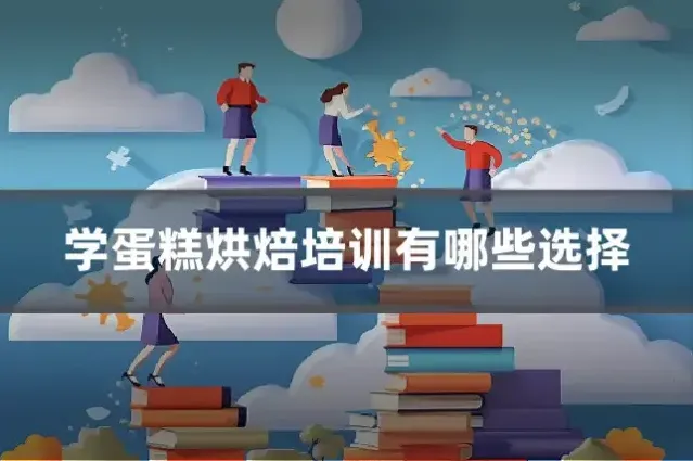 学蛋糕烘焙培训有哪些选择