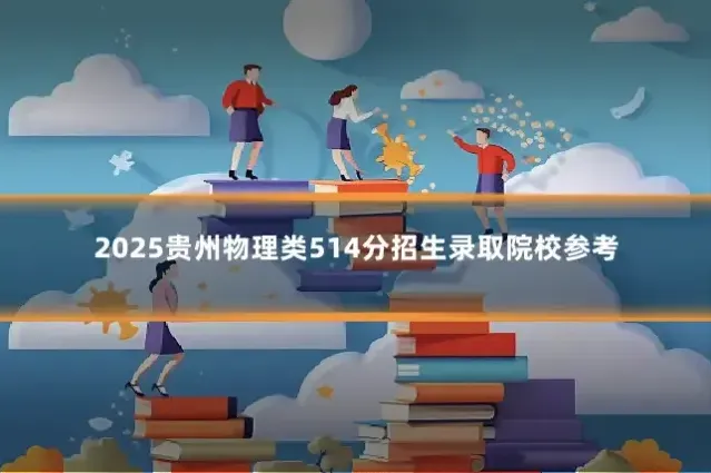 2025贵州物理类514分招生录取院校参考
