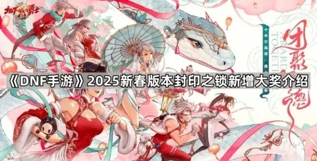 地下城与勇士新春版本封印之锁新增大奖指南