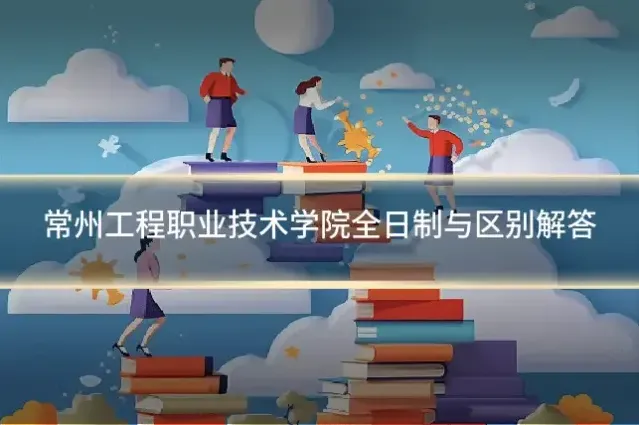 常州工程职业技术学院全日制与区别解答
