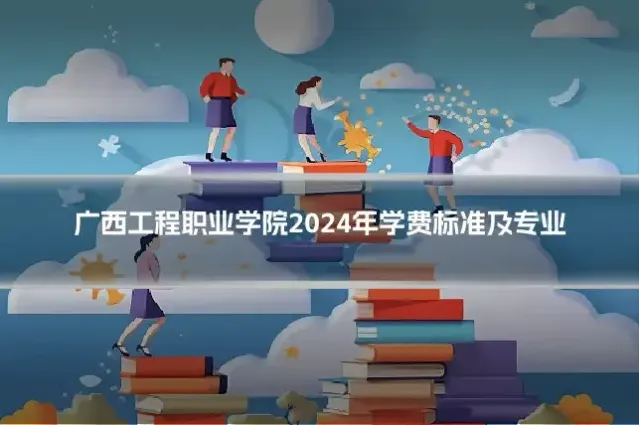 广西工程职业学院2024年学费标准及专业