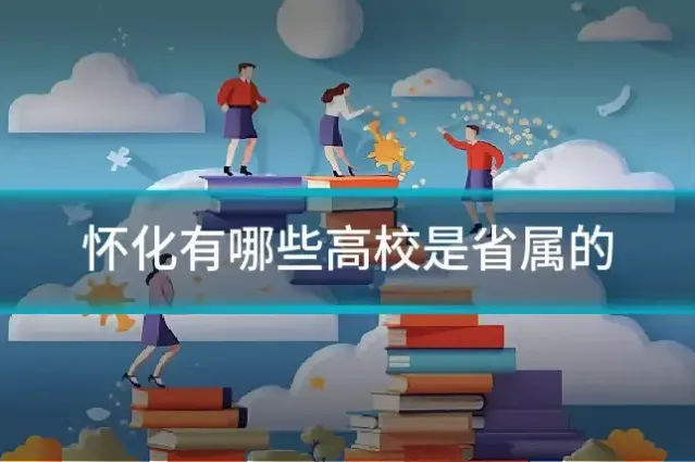 怀化有哪些高校是省属的